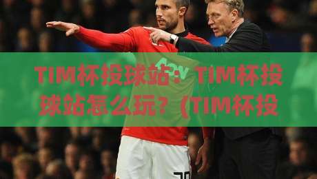 TIM杯投球站:TIM杯投球站怎么玩?(TIM杯投球站)从手感节奏到临场心态的进阶思路-线上十大最稳押球站波胆积分榜超清网站新用户免费 TIM杯投球站:TIM杯投球站怎么玩?(TIM杯投球站)从手感节奏到临场心态的进阶思路-线上十大最稳押球站波胆积分榜超清网站新用户免费