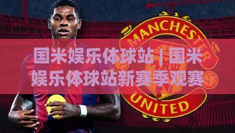 国米娱乐体球站 | 国米娱乐体球站新赛季观赛体验:从数据看台到球迷社区的进阶玩法-最大权威网页压球网冠军走盘单双盘独赢波胆盘大球 国米娱乐体球站 | 国米娱乐体球站新赛季观赛体验:从数据看台到球迷社区的进阶玩法-最大权威网页压球网冠军走盘单双盘独赢波胆盘大球