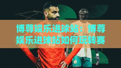博尊娱乐进球站:博尊娱乐进球站如何玩转赛事数据与即时互动?【博尊娱乐进球站】新体验-今日最新外围堵球网APP网址球盘平台赛后回放JRS 博尊娱乐进球站:博尊娱乐进球站如何玩转赛事数据与即时互动?【博尊娱乐进球站】新体验-今日最新外围堵球网APP网址球盘平台赛后回放JRS