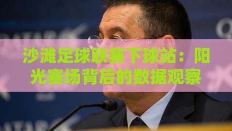 沙滩足球联赛下球站:阳光赛场背后的数据观察与观赛新视角-网上热门体育网无延迟4K俱乐部中水入口无解说 沙滩足球联赛下球站:阳光赛场背后的数据观察与观赛新视角-网上热门体育网无延迟4K俱乐部中水入口无解说