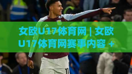 女欧U17体育网 | 女欧U17体育网赛事内容 + 女欧U17体育网青少年女足追踪与球队动态速览-最大权威网页押球网走盘单双盘独赢波胆盘大球分析 女欧U17体育网 | 女欧U17体育网赛事内容 + 女欧U17体育网青少年女足追踪与球队动态速览-最大权威网页押球网走盘单双盘独赢波胆盘大球分析