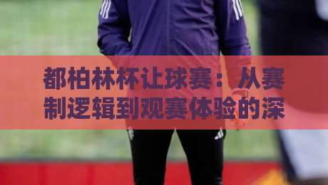 都柏林杯让球赛:从赛制逻辑到观赛体验的深度漫谈,都柏林杯让球赛为何值得细品?-线上十大最稳压球站策略波胆积分榜超清网站新用户 都柏林杯让球赛:从赛制逻辑到观赛体验的深度漫谈,都柏林杯让球赛为何值得细品?-线上十大最稳压球站策略波胆积分榜超清网站新用户