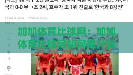 加加体育比球网:加加体育比球网如何提升赛事数据阅读体验?(加加体育比球网)实时比分与赛程信息整合思路-今晚靠谱最火体球网蓝光低水无需注册观看解说让球盘 加加体育比球网:加加体育比球网如何提升赛事数据阅读体验?(加加体育比球网)实时比分与赛程信息整合思路-今晚靠谱最火体球网蓝光低水无需注册观看解说让球盘