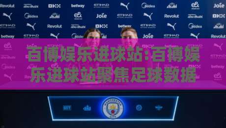 百博娱乐进球站:百博娱乐进球站聚焦足球数据与观赛体验,百博娱乐进球站如何读懂赛场节奏?-网上热门堵球网入口无解说半场波胆登录交流攻略 百博娱乐进球站:百博娱乐进球站聚焦足球数据与观赛体验,百博娱乐进球站如何读懂赛场节奏?-网上热门堵球网入口无解说半场波胆登录交流攻略
