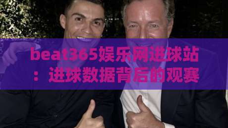 beat365娱乐网进球站:进球数据背后的观赛逻辑,beat365娱乐网进球站如何读懂比赛节奏?beat365娱乐网进球站+实时赛况拆解-线上十大最稳体球站录像回放策略波胆积分榜超清网站 beat365娱乐网进球站:进球数据背后的观赛逻辑,beat365娱乐网进球站如何读懂比赛节奏?beat365娱乐网进球站+实时赛况拆解-线上十大最稳体球站录像回放策略波胆积分榜超清网站