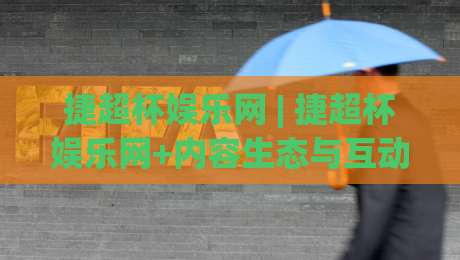 捷超杯娱乐网 | 捷超杯娱乐网+内容生态与互动体验的融合之道 | 捷超杯娱乐网-最全手机信誉比球站走地大全早盘文字中文解说直播 捷超杯娱乐网 | 捷超杯娱乐网+内容生态与互动体验的融合之道 | 捷超杯娱乐网-最全手机信誉比球站走地大全早盘文字中文解说直播
