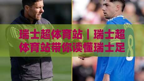 瑞士超体育站|瑞士超体育站带你读懂瑞士足球联赛:从赛制脉络到观赛体验的全景窗口-网上热门进球站高水贴水在线原声解说降盘APP 瑞士超体育站|瑞士超体育站带你读懂瑞士足球联赛:从赛制脉络到观赛体验的全景窗口-网上热门进球站高水贴水在线原声解说降盘APP