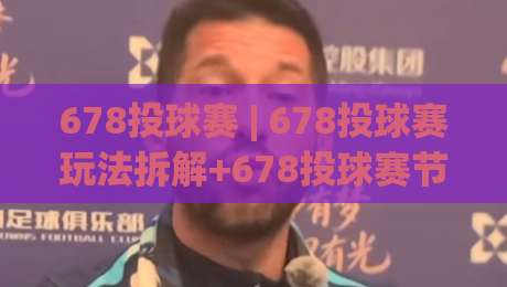 678投球赛 | 678投球赛玩法拆解+678投球赛节奏把控与场景化预判-网上热门堵球网入口无解说半场波胆登录交流攻略