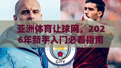 亚洲体育让球网,2026年新手入门必看指南 亚洲体育让球网,2026年新手入门必看指南