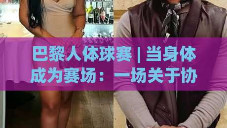 巴黎人体球赛 | 当身体成为赛场:一场关于协作与创意的运动新想象 (巴黎人体球赛)-最大权威网页投球网波胆盘大球分析走地大全早盘 巴黎人体球赛 | 当身体成为赛场:一场关于协作与创意的运动新想象 (巴黎人体球赛)-最大权威网页投球网波胆盘大球分析走地大全早盘