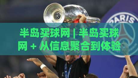 半岛买球网 | 半岛买球网 + 从信息聚合到体验升级：2026年体育资讯平台的进化逻辑 (半岛买球网)-网上热门体球站下盘无需登录对比大礼包导航小球