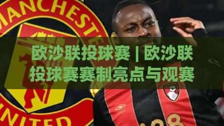 欧沙联投球赛 | 欧沙联投球赛赛制亮点与观赛体验:从投球节奏到团队配合的深度漫谈-今晚靠谱最火进球站社区排行信号赔率升盘在线看 欧沙联投球赛 | 欧沙联投球赛赛制亮点与观赛体验:从投球节奏到团队配合的深度漫谈-今晚靠谱最火进球站社区排行信号赔率升盘在线看