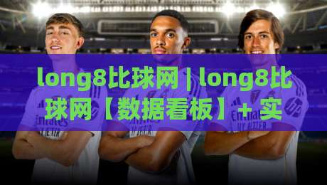 long8比球网 | long8比球网【数据看板】+ 实时比分与赛事追踪的进阶玩法 (long8比球网)-今晚靠谱最火博球网解说让球盘高清技巧预选竞投