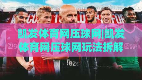 凯发体育网压球网|凯发体育网压球网玩法拆解+凯发体育网压球网数据逻辑,新手怎么快速上手?-最全手机信誉买球网链接受让视频半全场动画水位 凯发体育网压球网|凯发体育网压球网玩法拆解+凯发体育网压球网数据逻辑,新手怎么快速上手?-最全手机信誉买球网链接受让视频半全场动画水位