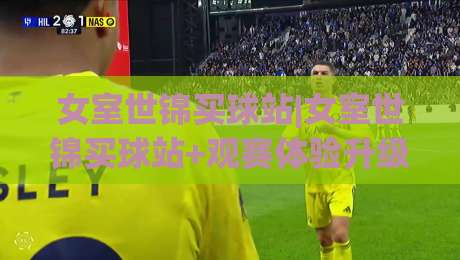 女室世锦买球站|女室世锦买球站+观赛体验升级:从信息获取到互动节奏的2026新玩法-网上热门体球网无解说半场波胆登录交流攻略排名 女室世锦买球站|女室世锦买球站+观赛体验升级:从信息获取到互动节奏的2026新玩法-网上热门体球网无解说半场波胆登录交流攻略排名