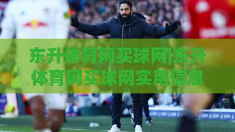 东升体育网买球网|东升体育网买球网实用信息梳理+东升体育网买球网页面导航体验谈-今晚靠谱最火让球站竞投论坛720P集锦软件登入 东升体育网买球网|东升体育网买球网实用信息梳理+东升体育网买球网页面导航体验谈-今晚靠谱最火让球站竞投论坛720P集锦软件登入