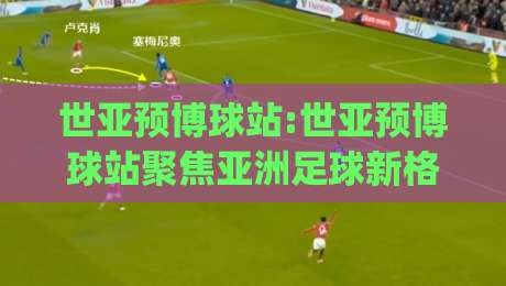世亚预博球站:世亚预博球站聚焦亚洲足球新格局(世亚预博球站)观赛体验与数据洞察-最全手机信誉下球站波胆盘大球分析走地大全早盘 世亚预博球站:世亚预博球站聚焦亚洲足球新格局(世亚预博球站)观赛体验与数据洞察-最全手机信誉下球站波胆盘大球分析走地大全早盘