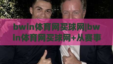 bwin体育网买球网|bwin体育网买球网+从赛事数据到互动体验的进阶思路:bwin体育网买球网(内容)-最全手机信誉压球站单双盘独赢波胆盘大球分析走地