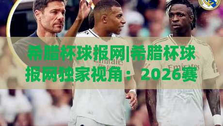希腊杯球报网|希腊杯球报网独家视角：2026赛季希腊杯淘汰赛看点与球迷观赛新体验-最全手机信誉堵球网视频半全场动画水位精彩片段流畅