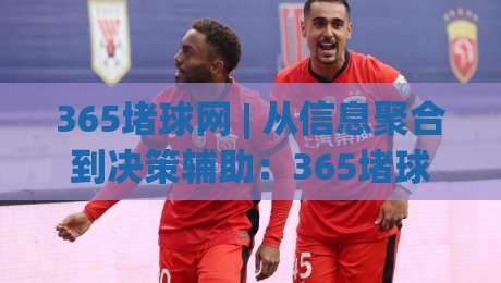 365堵球网 | 从信息聚合到决策辅助:365堵球网如何重塑赛事数据浏览体验?【365堵球网】深度拆解实时赛况追踪的实用逻辑-最全手机信誉让球站低调看冠军走盘单双盘独赢波胆盘 365堵球网 | 从信息聚合到决策辅助:365堵球网如何重塑赛事数据浏览体验?【365堵球网】深度拆解实时赛况追踪的实用逻辑-最全手机信誉让球站低调看冠军走盘单双盘独赢波胆盘