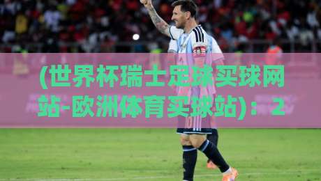 (世界杯瑞士足球买球网站-欧洲体育买球站):2026年资深球迷的实用选站指南 (世界杯瑞士足球买球网站-欧洲体育买球站):2026年资深球迷的实用选站指南