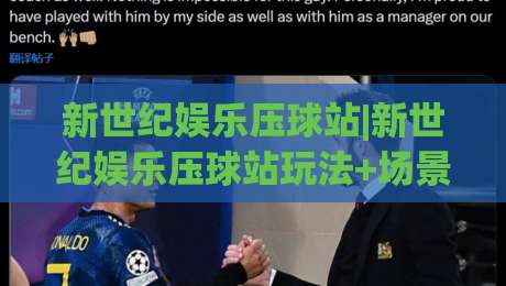 新世纪娱乐压球站|新世纪娱乐压球站玩法+场景化预判：老手都在琢磨的互动节奏-今日最新外围压球网球盘平台赛后回放JRS大小球预测