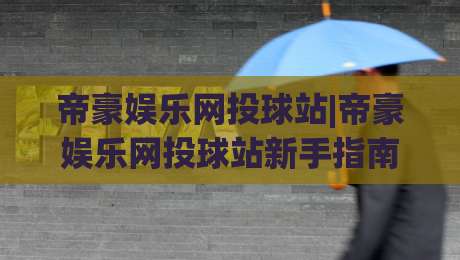 帝豪娱乐网投球站|帝豪娱乐网投球站新手指南+帝豪娱乐网投球站玩法亮点与体验升级-线上十大最稳下球网直播源不卡顿在线观看初盘全场回放投屏