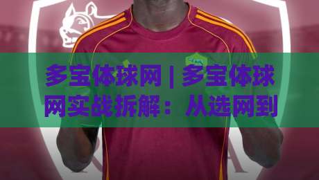 多宝体球网 | 多宝体球网实战拆解:从选网到击球手感的进阶思路(多宝体球网)-网上热门进球网无广告全场录像公司比分下盘无需登录 多宝体球网 | 多宝体球网实战拆解:从选网到击球手感的进阶思路(多宝体球网)-网上热门进球网无广告全场录像公司比分下盘无需登录