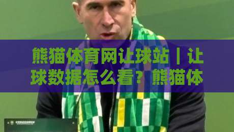 熊猫体育网让球站|让球数据怎么看?熊猫体育网让球站+三个实战视角拆解盘口逻辑-今日最新外围让球网降盘APP网址球盘平台赛后回放 熊猫体育网让球站|让球数据怎么看?熊猫体育网让球站+三个实战视角拆解盘口逻辑-今日最新外围让球网降盘APP网址球盘平台赛后回放