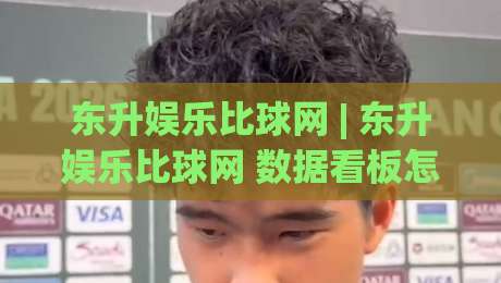 东升娱乐比球网 | 东升娱乐比球网 数据看板怎么用？(东升娱乐比球网) 实时赛况与趋势拆解-最全手机信誉投球网代理1080P官网无插件低调看冠军
