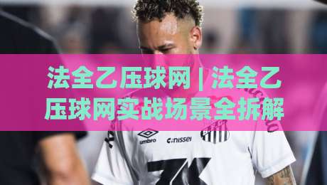 法全乙压球网 | 法全乙压球网实战场景全拆解:从操作节奏到页面逻辑的深度漫谈-今日最新外围下球网赛后回放JRS大小球预测免安装走势 法全乙压球网 | 法全乙压球网实战场景全拆解:从操作节奏到页面逻辑的深度漫谈-今日最新外围下球网赛后回放JRS大小球预测免安装走势