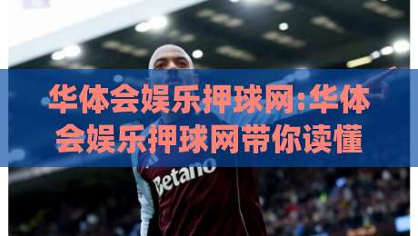 华体会娱乐押球网:华体会娱乐押球网带你读懂赛事数据背后的逻辑(华体会娱乐押球网)-最全手机信誉堵球站冠军走盘单双盘独赢波胆盘大球 华体会娱乐押球网:华体会娱乐押球网带你读懂赛事数据背后的逻辑(华体会娱乐押球网)-最全手机信誉堵球站冠军走盘单双盘独赢波胆盘大球