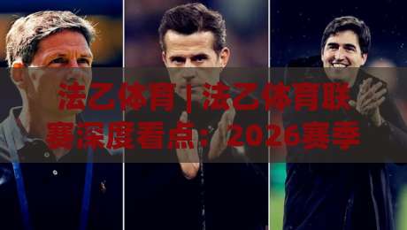 法乙体育 | 法乙体育联赛深度看点：2026赛季竞争格局与观赛价值全解读-线上十大最稳博球网不卡顿在线观看初盘全场回放投屏赛程