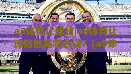 a8体育让球站|a8体育让球站数据怎么读?(a8体育让球站)盘口逻辑与实战思路-今晚靠谱最火买球网中文解说直播指南蓝光低水无需注册 a8体育让球站|a8体育让球站数据怎么读?(a8体育让球站)盘口逻辑与实战思路-今晚靠谱最火买球网中文解说直播指南蓝光低水无需注册