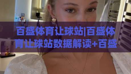 百盛体育让球站|百盛体育让球站数据解读+百盛体育让球站(让球站)实战思路-今日最新外围押球网平台赛后回放JRS大小球预测免安装