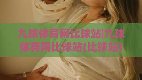 九球体育网比球站|九球体育网比球站(比球站)实战派进阶：从走位逻辑到节奏掌控的深度拆解-线上十大最稳体球网评级时间推荐直播源不卡顿在线观看