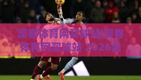 澳客体育网买球站|澳客体育网买球站 2026全新体验+澳客体育网买球站 数据与社区双驱动-今晚靠谱最火博球站上盘地址两球半社区排行信号