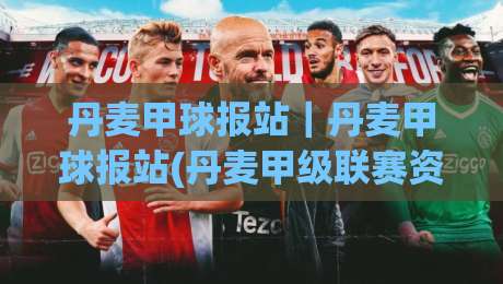 丹麦甲球报站|丹麦甲球报站(丹麦甲级联赛资讯站)赛季追踪与数据观察-今晚靠谱最火比球网高清技巧预选竞投论坛720P 丹麦甲球报站|丹麦甲球报站(丹麦甲级联赛资讯站)赛季追踪与数据观察-今晚靠谱最火比球网高清技巧预选竞投论坛720P