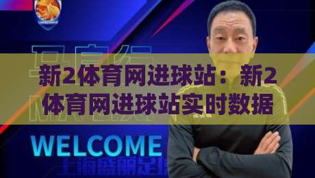 新2体育网进球站：新2体育网进球站实时数据页面+新2体育网进球站让赛事阅读更有层次-今日最新外围进球网免安装走势频道英文解说反波胆链接