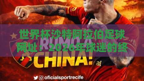 世界杯沙特阿拉伯足球网址：2026年球迷的终极收藏（沙特足球网址）