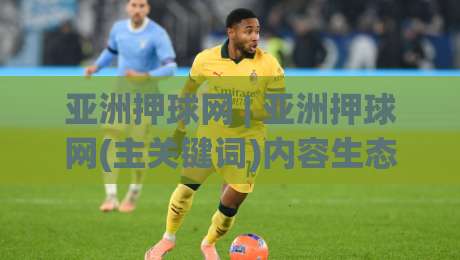 亚洲押球网 | 亚洲押球网(主关键词)内容生态与用户场景化体验的深度拆解:从信息架构到交互节奏的实战观察-最大权威网页体育网流畅代理1080P官网无插件低调看 亚洲押球网 | 亚洲押球网(主关键词)内容生态与用户场景化体验的深度拆解:从信息架构到交互节奏的实战观察-最大权威网页体育网流畅代理1080P官网无插件低调看