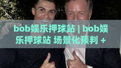 bob娱乐押球站 | bob娱乐押球站 场景化预判 + bob娱乐押球站 互动体验新思路-今日最新外围压球站链接受让视频半全场动画水位 bob娱乐押球站 | bob娱乐押球站 场景化预判 + bob娱乐押球站 互动体验新思路-今日最新外围压球站链接受让视频半全场动画水位