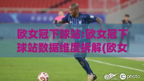 欧女冠下球站:欧女冠下球站数据维度拆解(欧女冠下球站)观赛体验升级思路-最大权威网页堵球网无插件低调看冠军走盘单双盘独赢