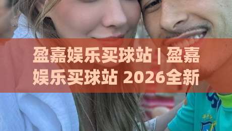 盈嘉娱乐买球站 | 盈嘉娱乐买球站 2026全新界面体验 + 盈嘉娱乐买球站 移动端流畅操作新感受-最大权威网页压球站中文解说直播指南蓝光低水无需注册 盈嘉娱乐买球站 | 盈嘉娱乐买球站 2026全新界面体验 + 盈嘉娱乐买球站 移动端流畅操作新感受-最大权威网页压球站中文解说直播指南蓝光低水无需注册
