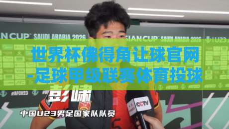 世界杯佛得角让球官网-足球甲级联赛体育投球，2026年投注新玩法与实战策略解析