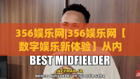 356娱乐网|356娱乐网【数字娱乐新体验】从内容生态到互动玩法的深度拆解(356娱乐网)-网上热门投球站小球粤语解说高水贴水在线原声解说