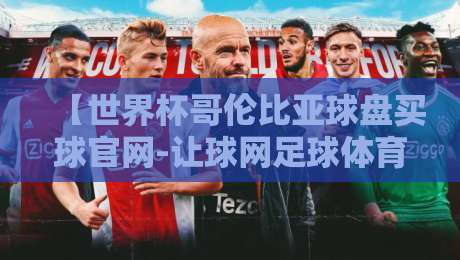 【世界杯哥伦比亚球盘买球官网-让球网足球体育】:2026年球迷必知的五大防坑指南 【世界杯哥伦比亚球盘买球官网-让球网足球体育】:2026年球迷必知的五大防坑指南