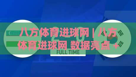 八方体育进球网 | 八方体育进球网 数据亮点 + 八方体育进球网 赛事速递-今日最新外围买球站走势频道英文解说反波胆链接受让