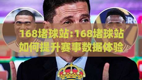 168堵球站:168堵球站如何提升赛事数据体验?(168堵球站)内容社区与实时信息观察-今日最新外围进球网免安装走势频道英文解说反波胆链接
