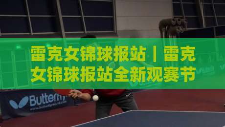 雷克女锦球报站｜雷克女锦球报站全新观赛节奏：从信息流到赛场氛围的沉浸式体验-今晚靠谱最火博球站上盘地址两球半社区排行信号